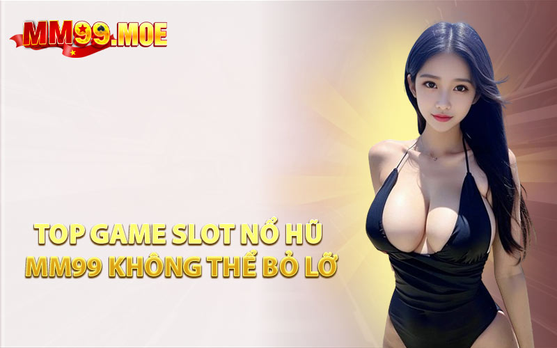Top Game Slot Nổ Hũ MM99 Không Thể Bỏ Lỡ